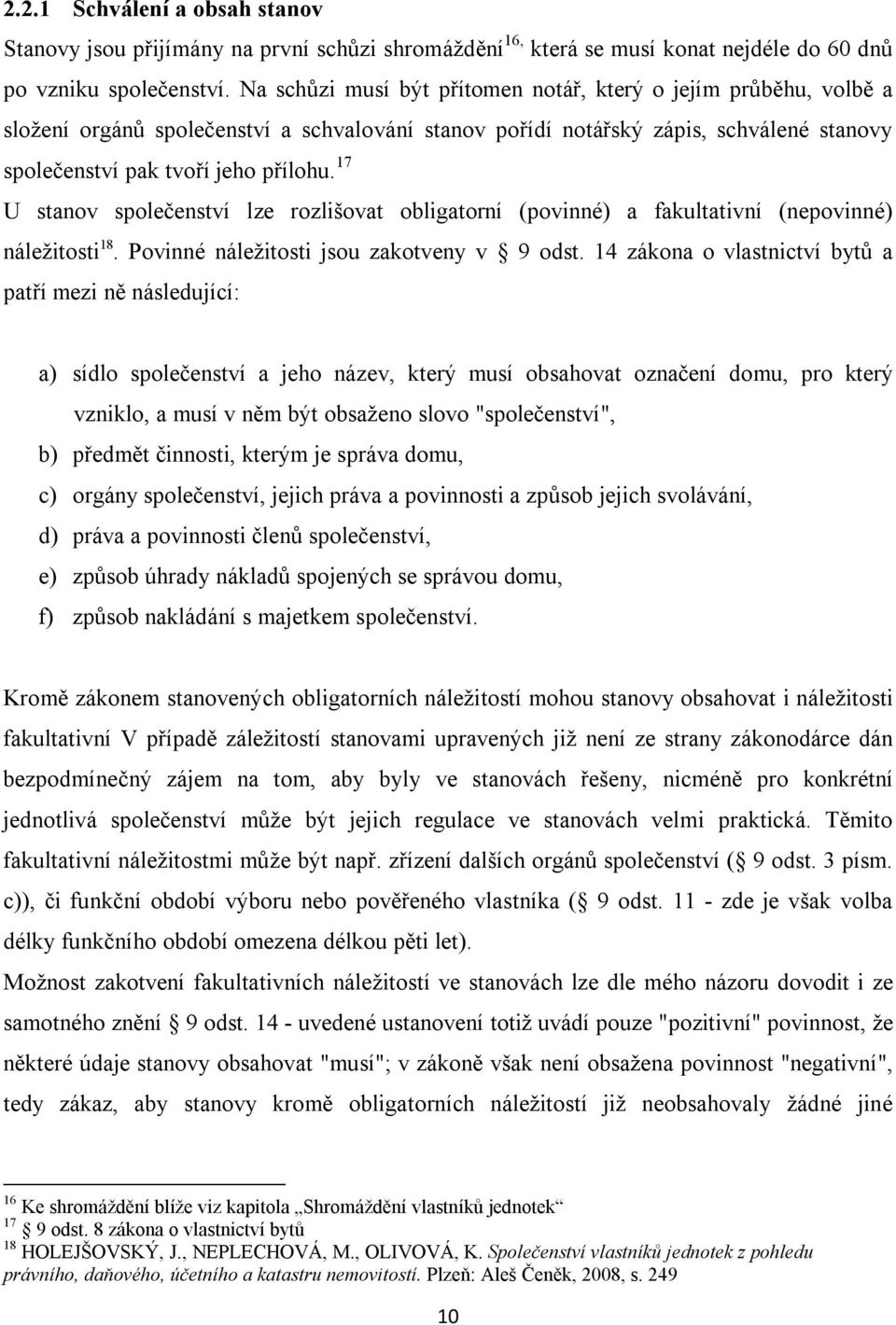 17 U stanov společenství lze rozlišovat obligatorní (povinné) a fakultativní (nepovinné) náležitosti 18. Povinné náležitosti jsou zakotveny v 9 odst.