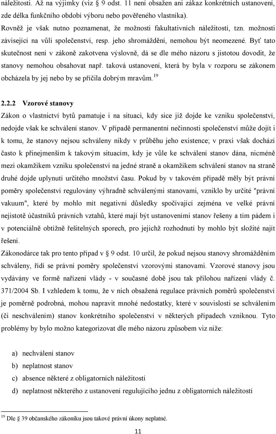 Byť tato skutečnost není v zákoně zakotvena výslovně, dá se dle mého názoru s jistotou dovodit, že stanovy nemohou obsahovat např.