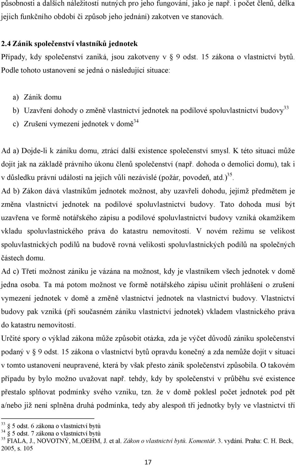 Podle tohoto ustanovení se jedná o následující situace: a) Zánik domu b) Uzavření dohody o změně vlastnictví jednotek na podílové spoluvlastnictví budovy 33 c) Zrušení vymezení jednotek v domě 34 Ad