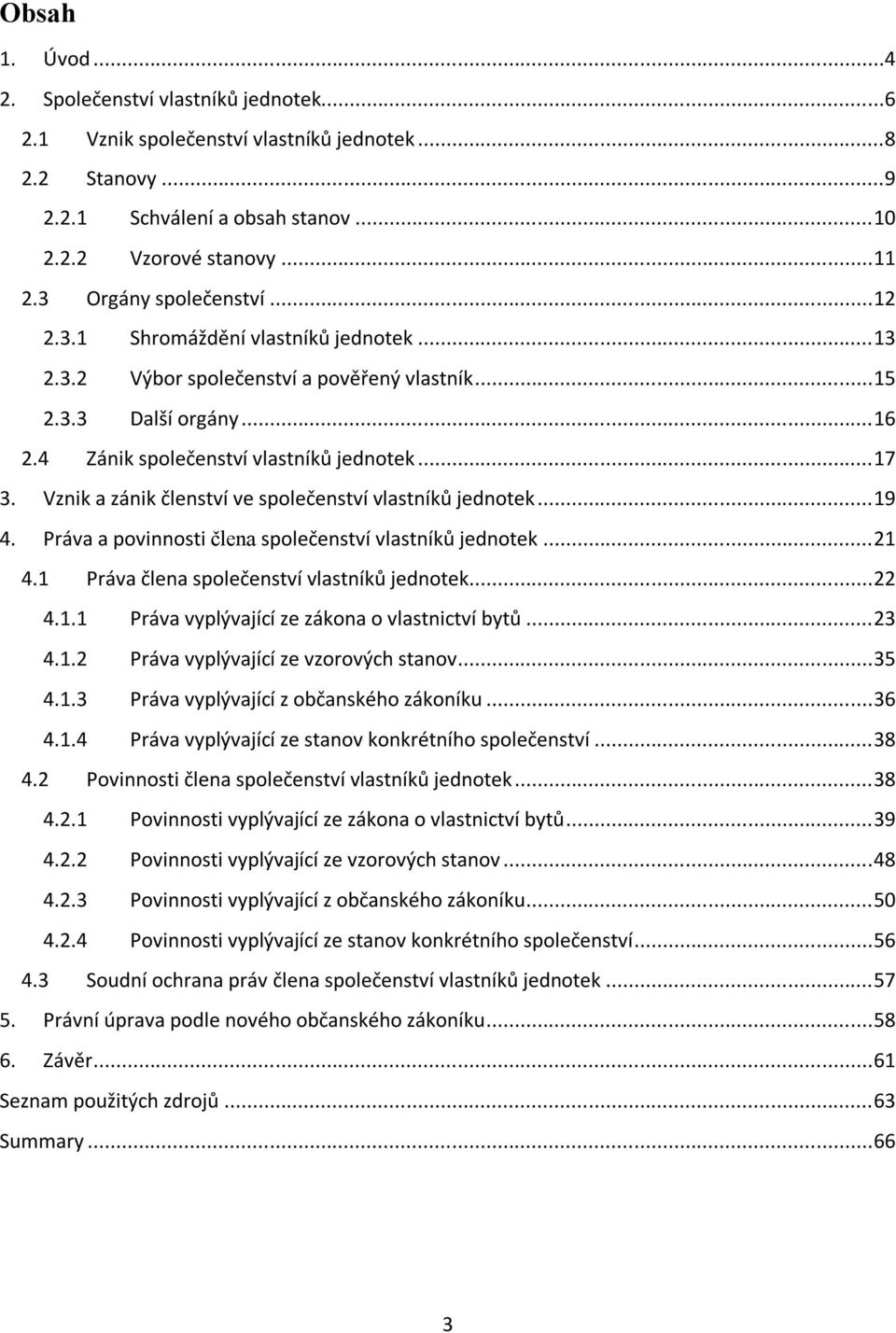 Vznik a zánik členství ve společenství vlastníků jednotek... 19 4. Práva a povinnosti člena společenství vlastníků jednotek... 21 4.1 Práva člena společenství vlastníků jednotek... 22 4.1.1 Práva vyplývající ze zákona o vlastnictví bytů.