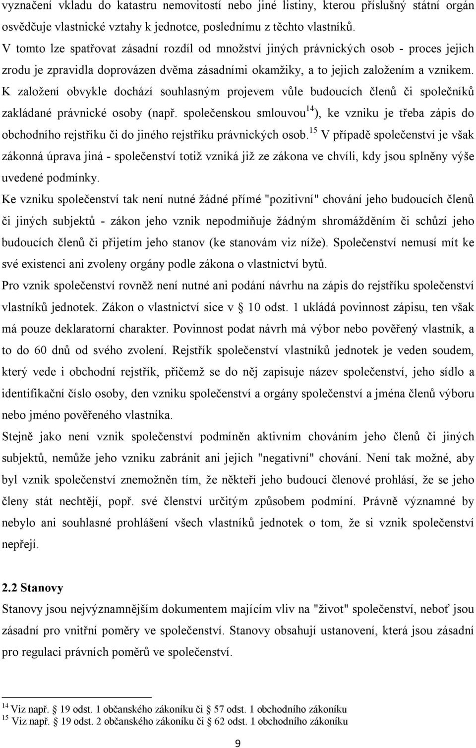 K založení obvykle dochází souhlasným projevem vůle budoucích členů či společníků zakládané právnické osoby (např.