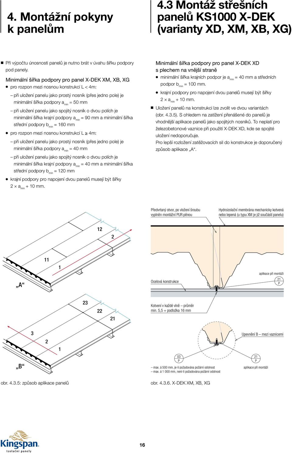 uložení panelu jako spojitý nosník o dvou polích je minimální šířka krajní podpory a min = 90 mm a minimální šířka střední podpory b min = 160 mm pro rozpon mezi nosnou konstrukcí L 4m: při uložení