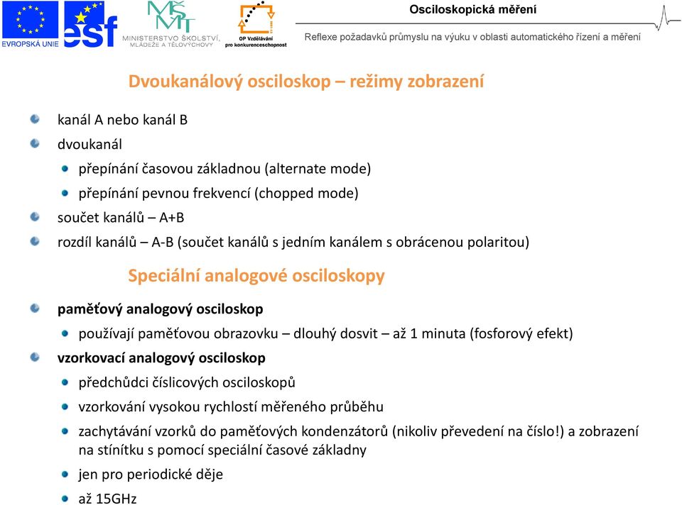 obrazovku dlouhý dosvit až 1 minuta (fosforový efekt) vzorkovací analogový osciloskop předchůdci číslicových osciloskopů vzorkování vysokou rychlostí měřeného průběhu