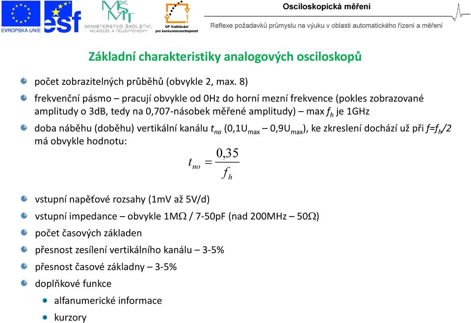 1GHz doba náběhu (doběhu) vertikální kanálu t no (0,1U max 0,9U max ), ke zkreslení dochází už při f=f h /2 má obvykle hodnotu: vstupní napěťové rozsahy (1mV