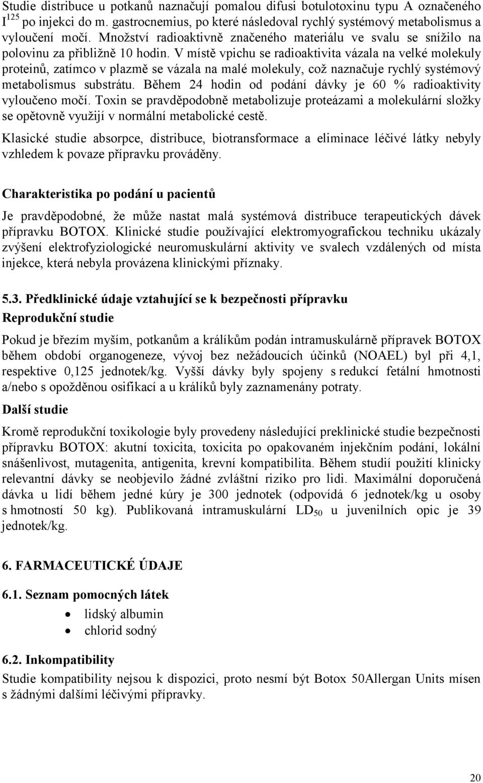 V místě vpichu se radioaktivita vázala na velké molekuly proteinů, zatímco v plazmě se vázala na malé molekuly, což naznačuje rychlý systémový metabolismus substrátu.