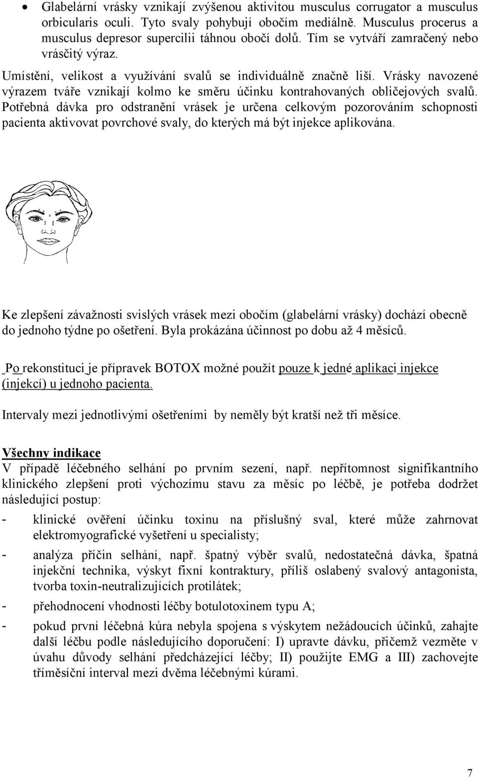 Vrásky navozené výrazem tváře vznikají kolmo ke směru účinku kontrahovaných obličejových svalů.