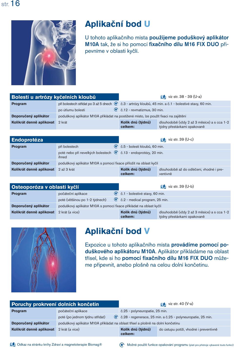 12 - revmatizmus, 30 min. poduškový aplikátor M10A přikládat na postižené místo, lze použít fi xaci na zajištění Endoprotéza Program při bolestech č.5 - bolesti kloubů, 60 min.