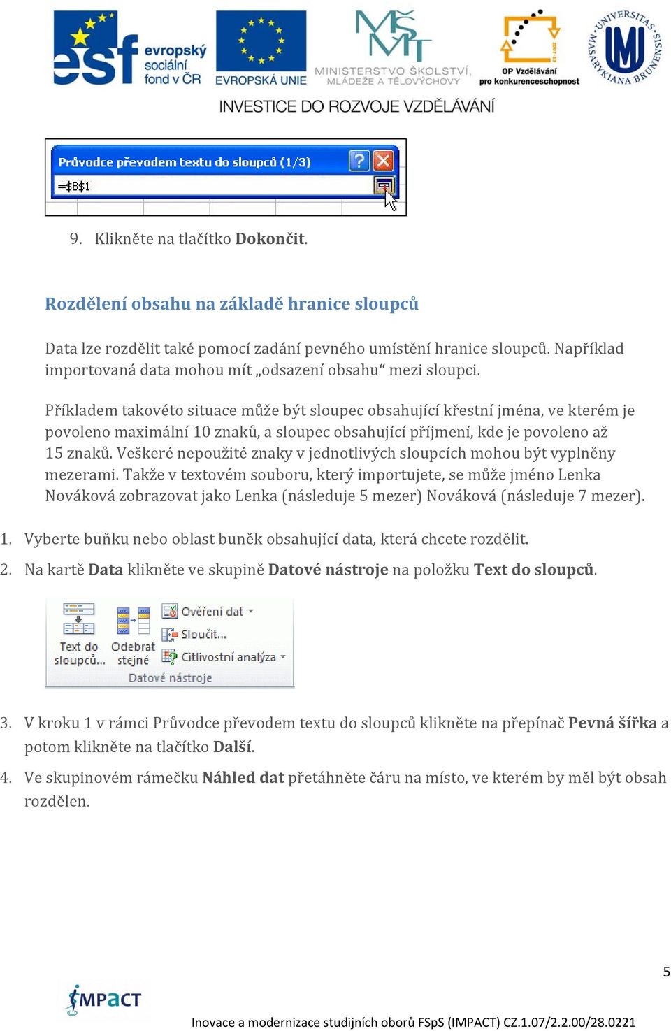 Příkladem takovéto situace může být sloupec obsahující křestní jména, ve kterém je povoleno maximální 10 znaků, a sloupec obsahující příjmení, kde je povoleno až 15 znaků.