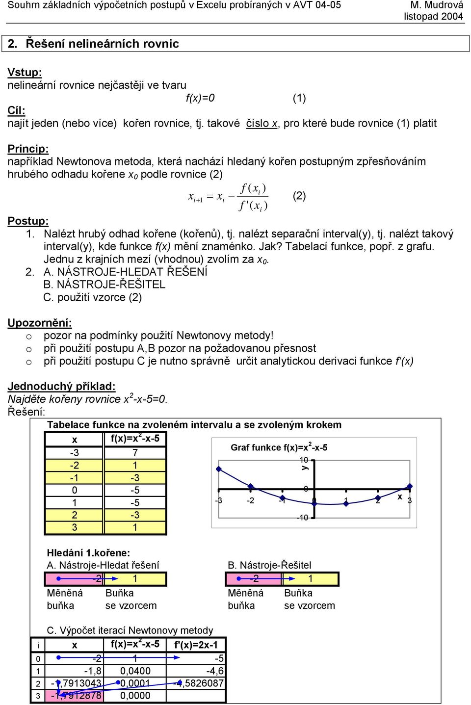 Nlézt hrubý odhd kořene (kořenů), tj. nlézt seprční intervl(y), tj. nlézt tkový intervl(y), kde funkce f() mění znménko. Jk? Tbelcí funkce, popř. z grfu. Jednu z krjních mezí (vhodnou) zvolím z 0. 2.