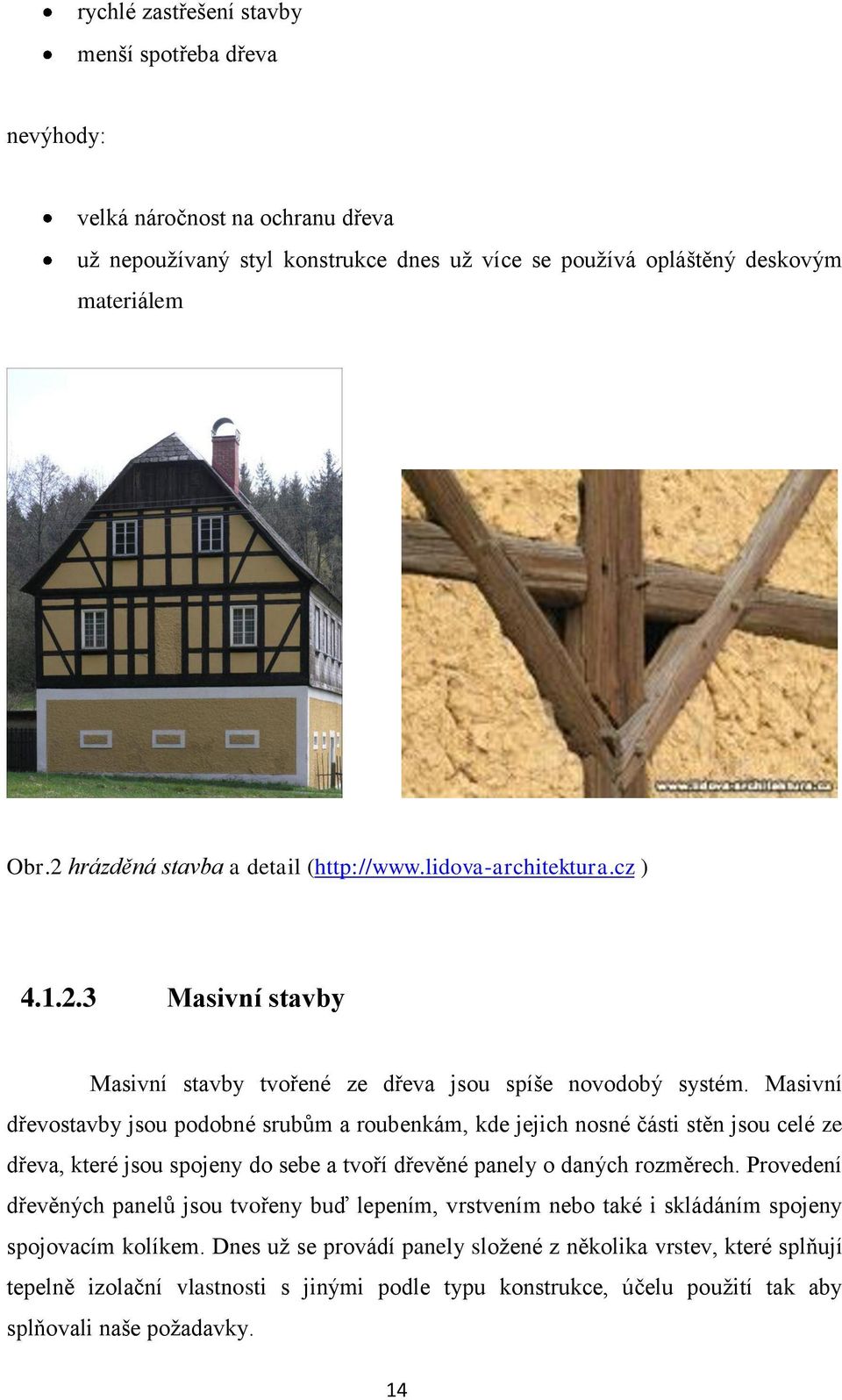 Masivní dřevostavby jsou podobné srubům a roubenkám, kde jejich nosné části stěn jsou celé ze dřeva, které jsou spojeny do sebe a tvoří dřevěné panely o daných rozměrech.