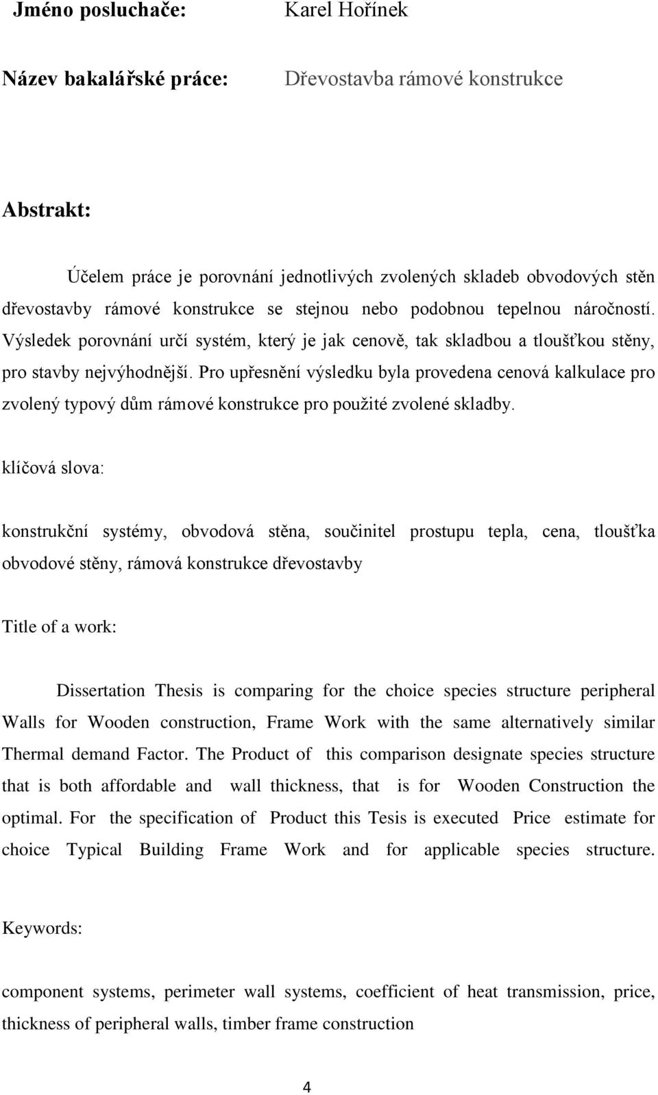 Pro upřesnění výsledku byla provedena cenová kalkulace pro zvolený typový dům rámové konstrukce pro pouţité zvolené skladby.