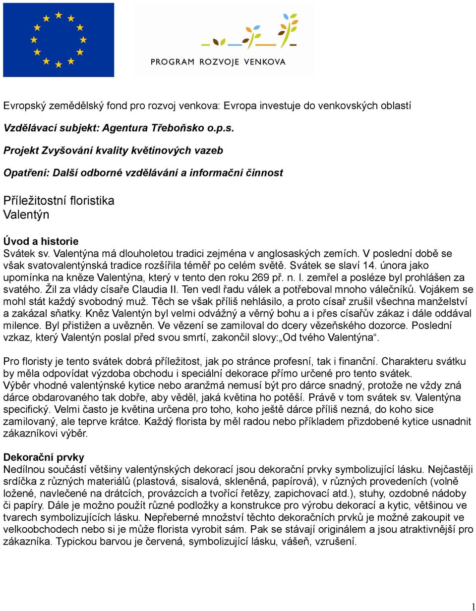února jako upomínka na kněze Valentýna, který v tento den roku 269 př. n. l. zemřel a posléze byl prohlášen za svatého. Žil za vlády císaře Claudia II.