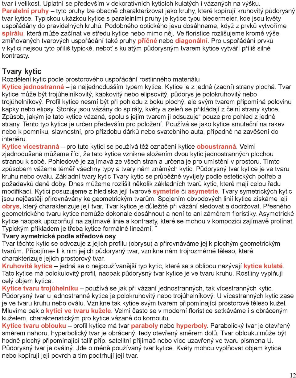 Typickou ukázkou kytice s paralelními pruhy je kytice typu biedermeier, kde jsou květy uspořádány do pravidelných kruhů.