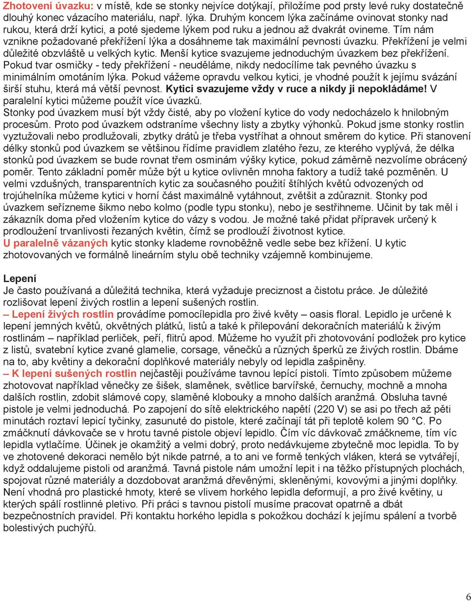 Tím nám vznikne požadované překřížení lýka a dosáhneme tak maximální pevnosti úvazku. Překřížení je velmi důležité obzvláště u velkých kytic. Menší kytice svazujeme jednoduchým úvazkem bez překřížení.