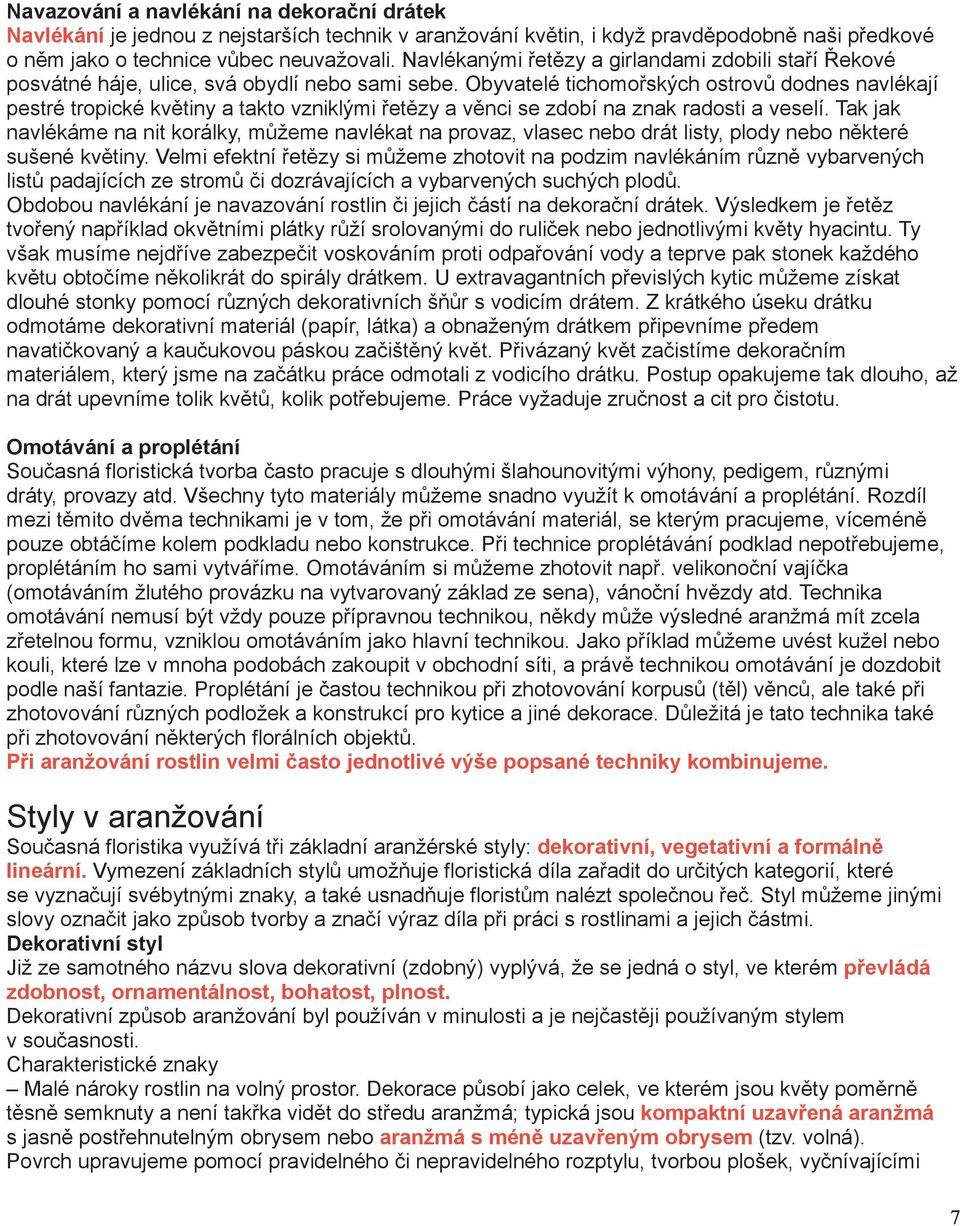 Obyvatelé tichomořských ostrovů dodnes navlékají pestré tropické květiny a takto vzniklými řetězy a věnci se zdobí na znak radosti a veselí.