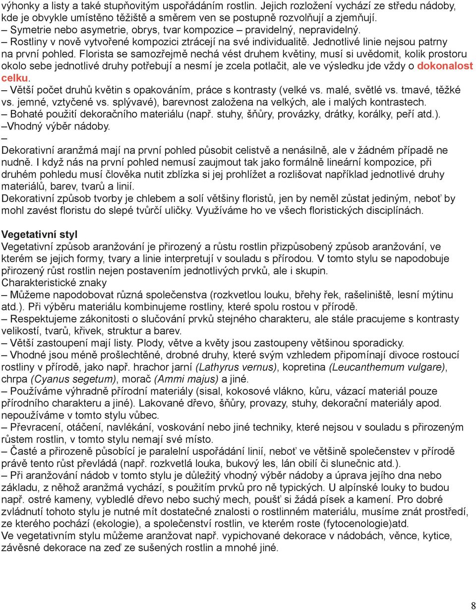 Florista se samozřejmě nechá vést druhem květiny, musí si uvědomit, kolik prostoru okolo sebe jednotlivé druhy potřebují a nesmí je zcela potlačit, ale ve výsledku jde vždy o dokonalost celku.