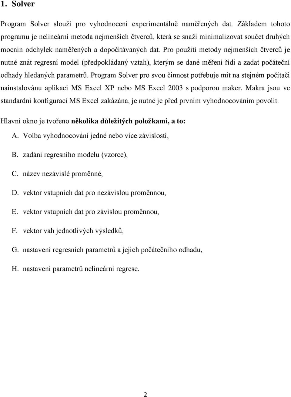 Pro použití metody nejmenších čtverců je nutné znát regresní model (předpokládaný vztah), kterým se dané měření řídí a zadat počáteční odhady hledaných parametrů.