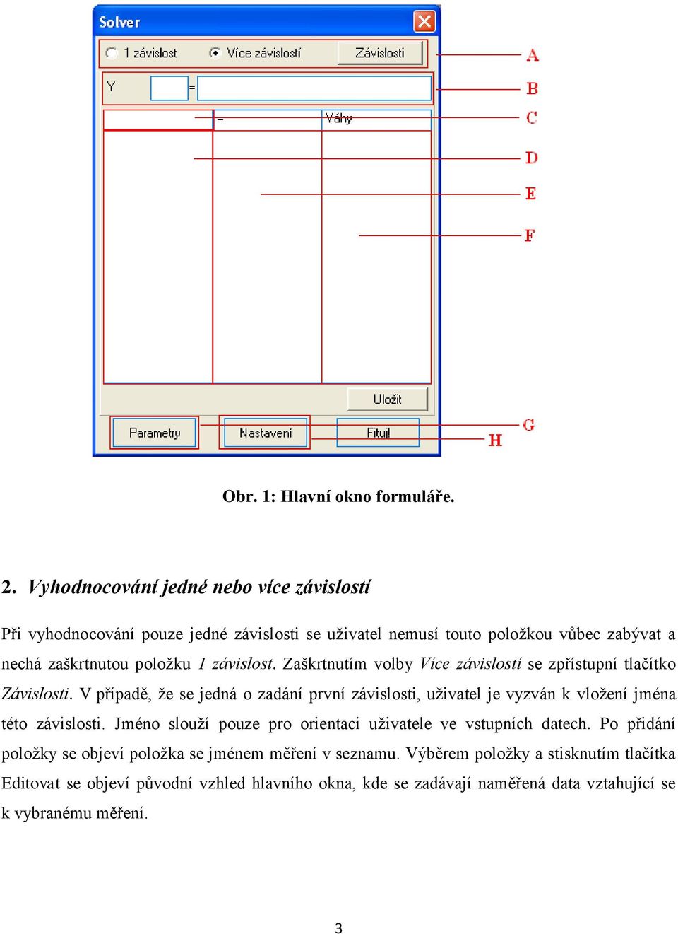 závislost. Zaškrtnutím volby Více závislostí se zpřístupní tlačítko Závislosti.