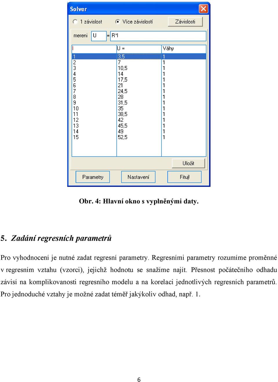 Regresními parametry rozumíme proměnné v regresním vztahu (vzorci), jejichž hodnotu se snažíme najít.