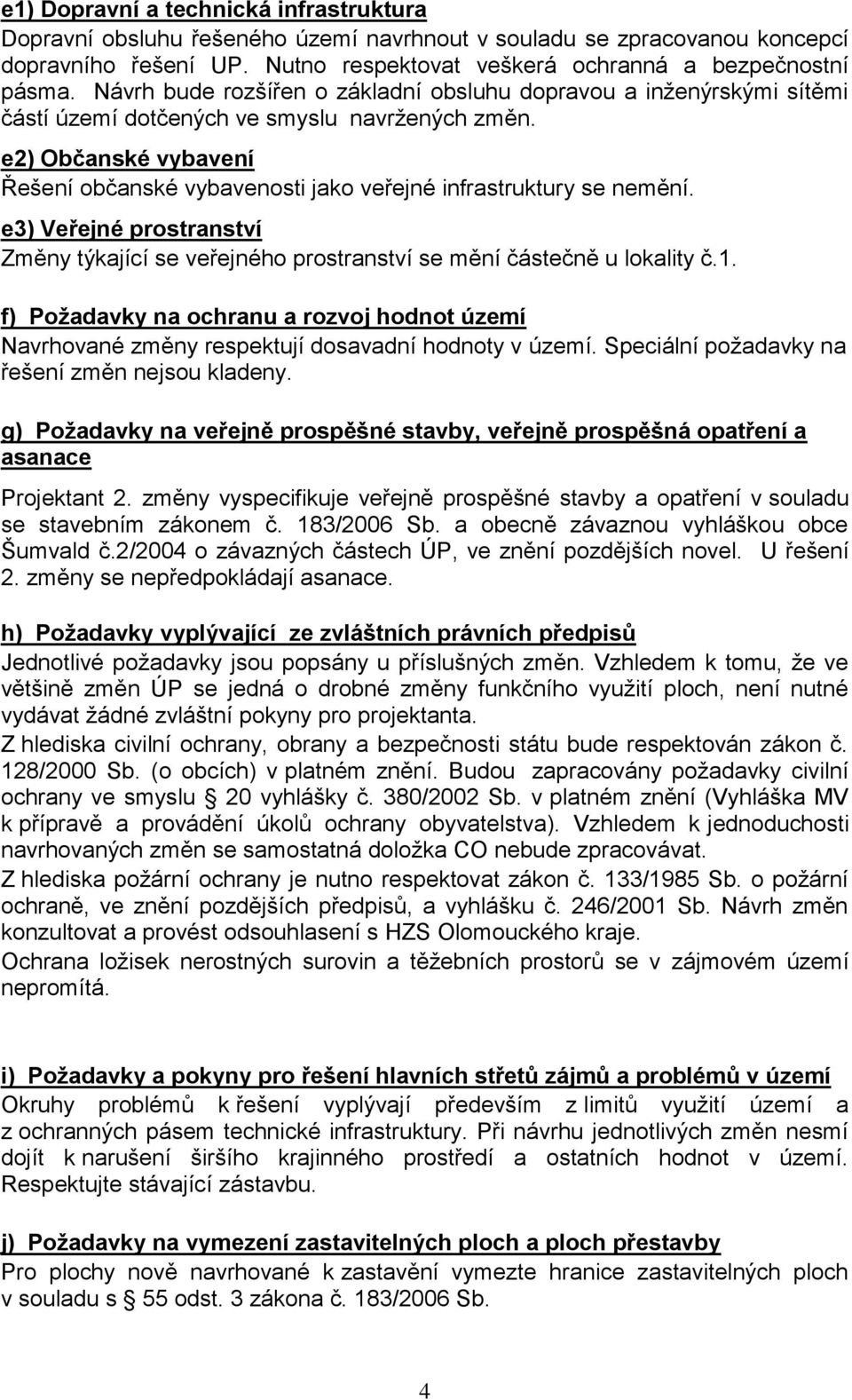 e2) Občanské vybavení Řešení občanské vybavenosti jako veřejné infrastruktury se nemění. e3) Veřejné prostranství Změny týkající se veřejného prostranství se mění částečně u lokality č.1.