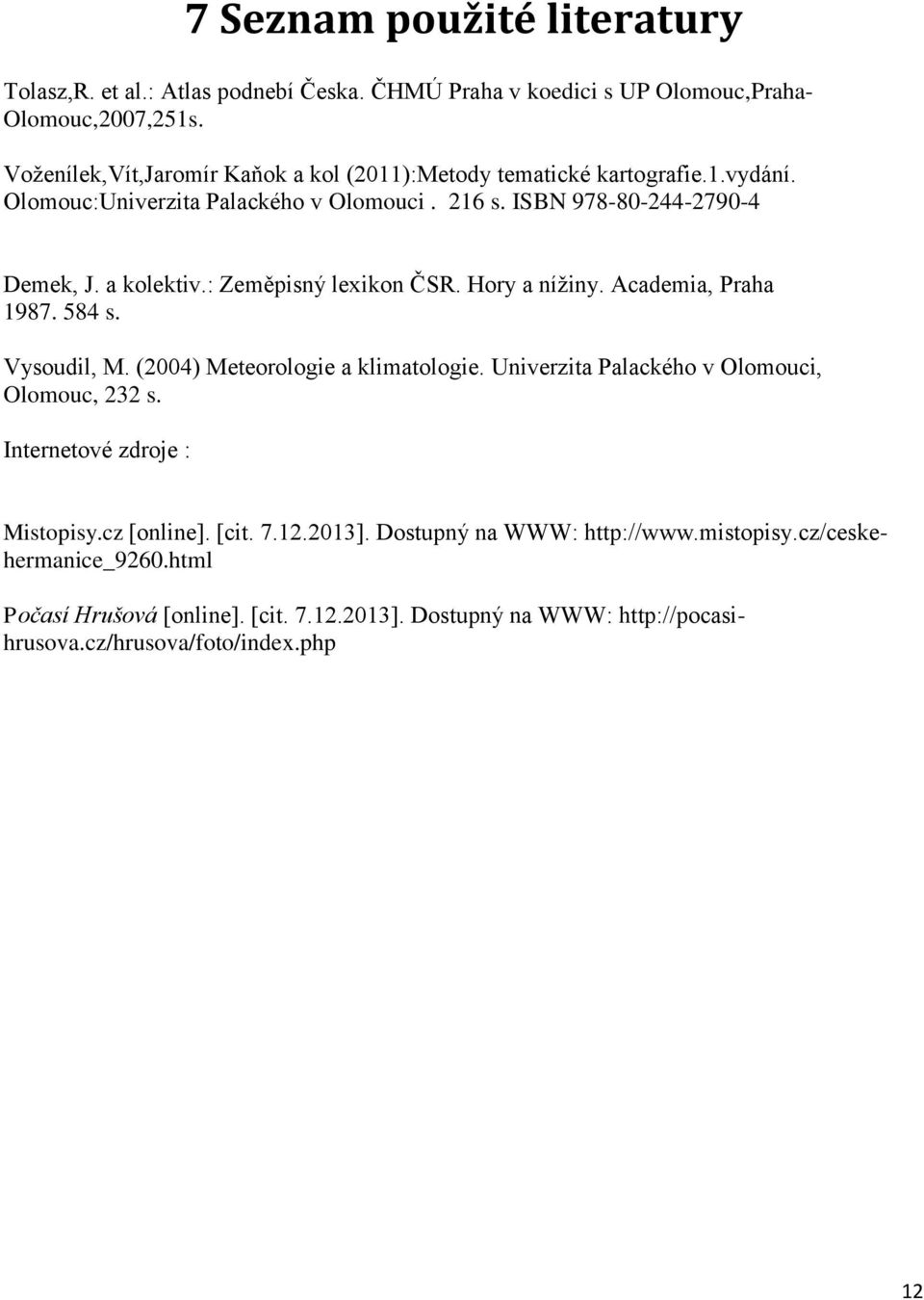 : Zeměpisný lexikon ČSR. Hory a nížiny. Academia, Praha 1987. 584 s. Vysoudil, M. (2004) Meteorologie a klimatologie. Univerzita Palackého v Olomouci, Olomouc, 232 s.