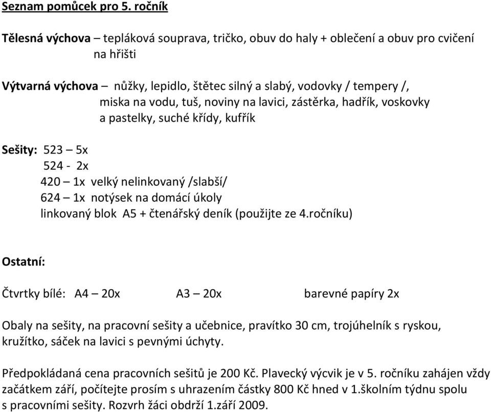 noviny na lavici, zástěrka, hadřík, voskovky a pastelky, suché křídy, kufřík Sešity: 523 5x 524-2x 420 1x velký nelinkovaný /slabší/ 624 1x notýsek na domácí úkoly linkovaný blok A5 + čtenářský deník