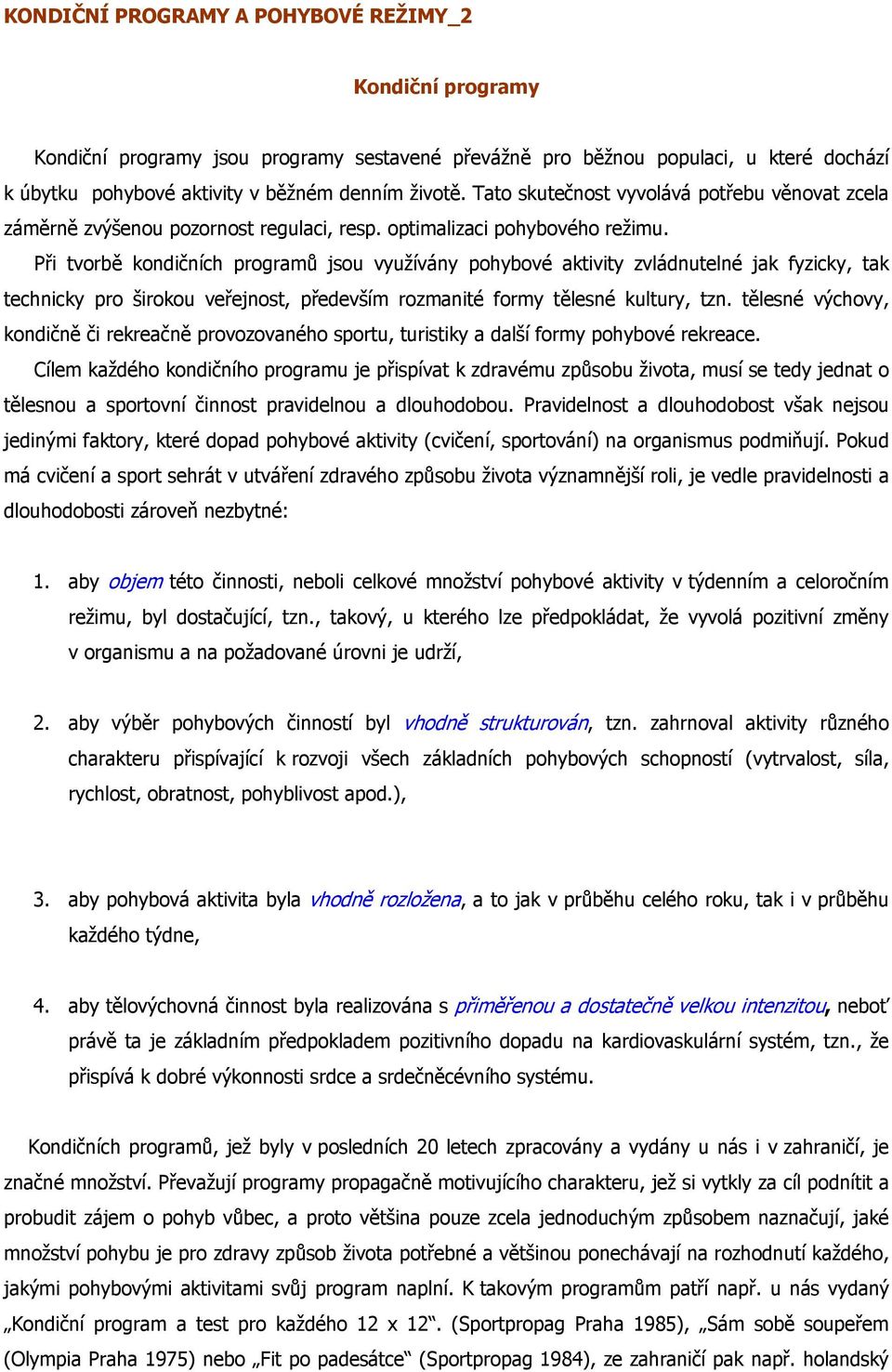 Při tvorbě kondičních programů jsou využívány pohybové aktivity zvládnutelné jak fyzicky, tak technicky pro širokou veřejnost, především rozmanité formy tělesné kultury, tzn.