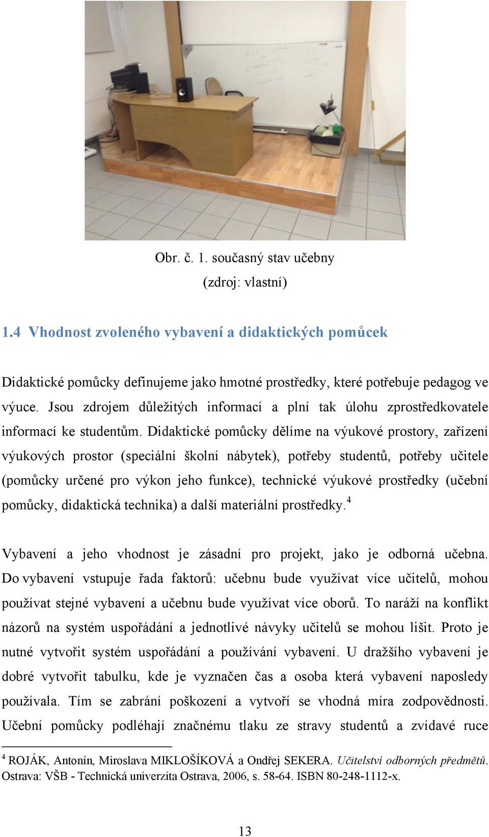 Didaktické pomůcky dělíme na výukové prostory, zařízení výukových prostor (speciální školní nábytek), potřeby studentů, potřeby učitele (pomůcky určené pro výkon jeho funkce), technické výukové