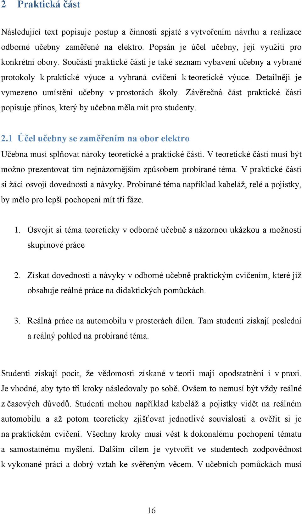 Závěrečná část praktické části popisuje přínos, který by učebna měla mít pro studenty. 2.1 Účel učebny se zaměřením na obor elektro Učebna musí splňovat nároky teoretické a praktické části.