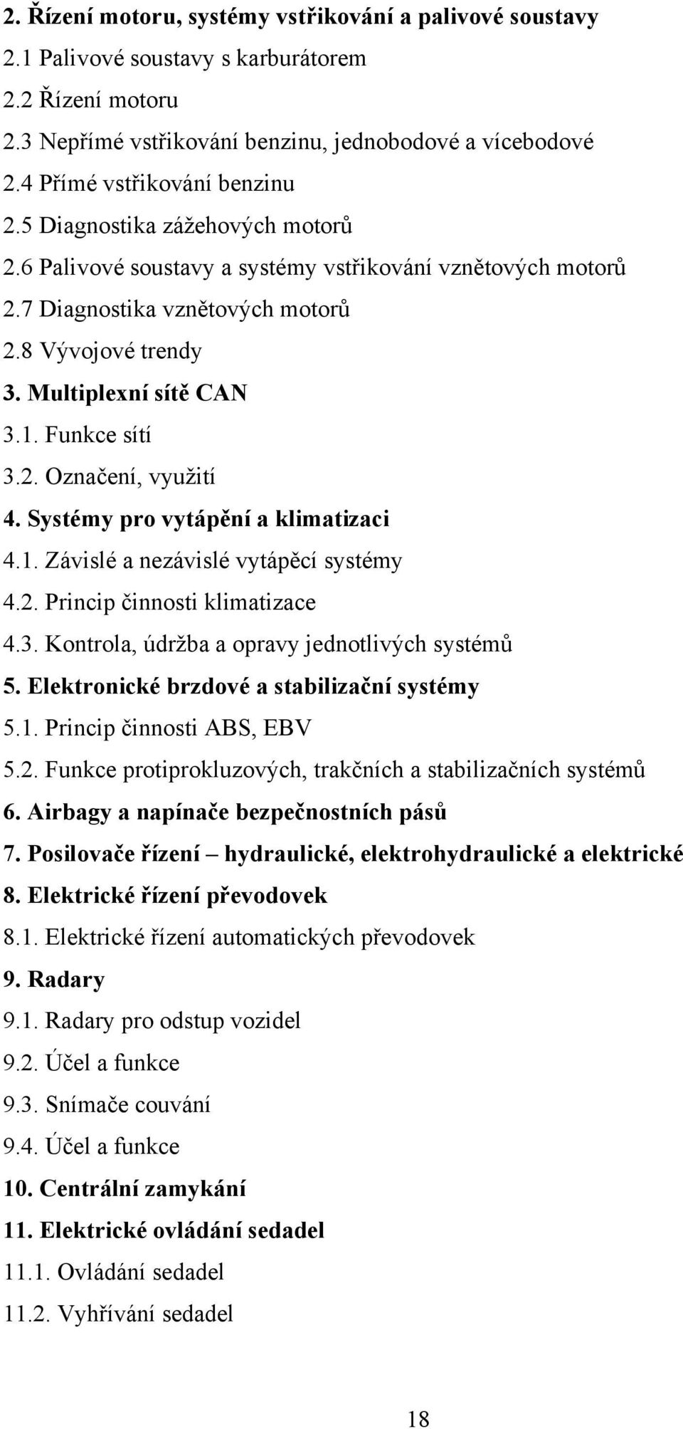 Multiplexní sítě CAN 3.1. Funkce sítí 3.2. Označení, vyuţití 4. Systémy pro vytápění a klimatizaci 4.1. Závislé a nezávislé vytápěcí systémy 4.2. Princip činnosti klimatizace 4.3. Kontrola, údrţba a opravy jednotlivých systémů 5.