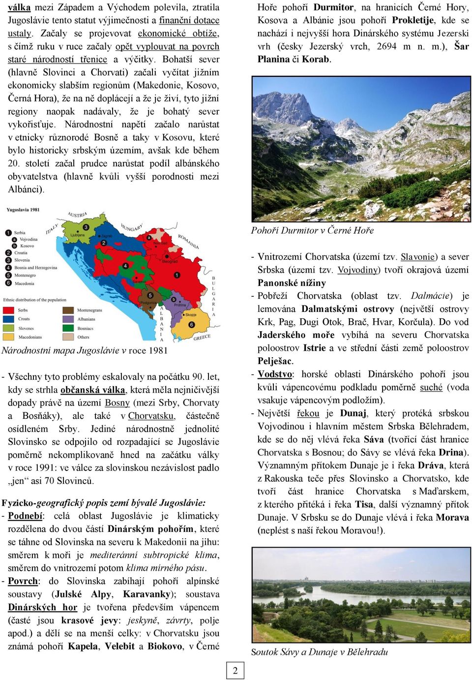 Bohatší sever (hlavně Slovinci a Chorvati) začali vyčítat jižním ekonomicky slabším regionům (Makedonie, Kosovo, Černá Hora), že na ně doplácejí a že je živí, tyto jižní regiony naopak nadávaly, že