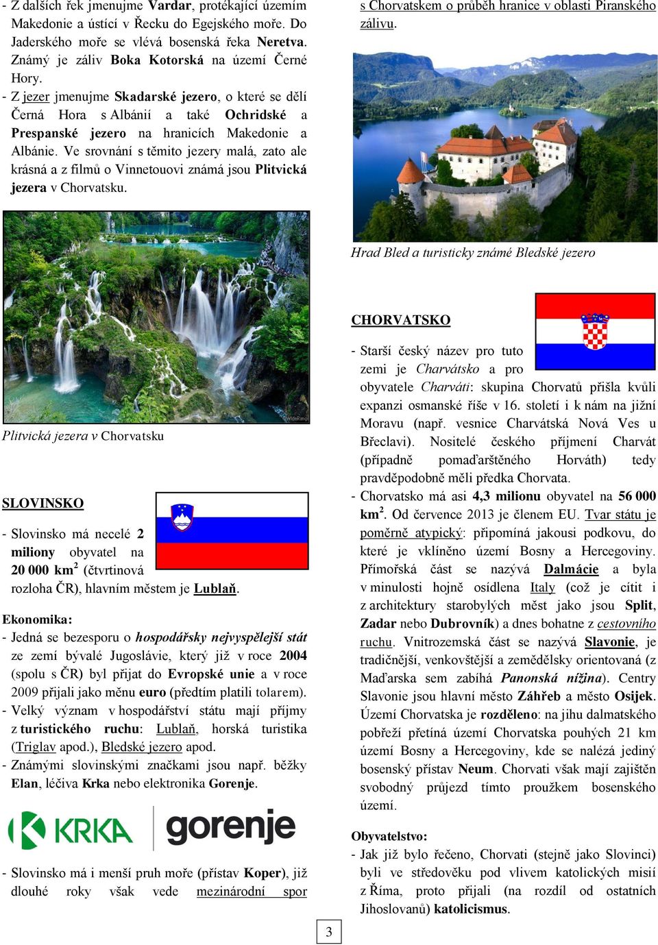 Ve srovnání s těmito jezery malá, zato ale krásná a z filmů o Vinnetouovi známá jsou Plitvická jezera v Chorvatsku. s Chorvatskem o průběh hranice v oblasti Piranského zálivu.