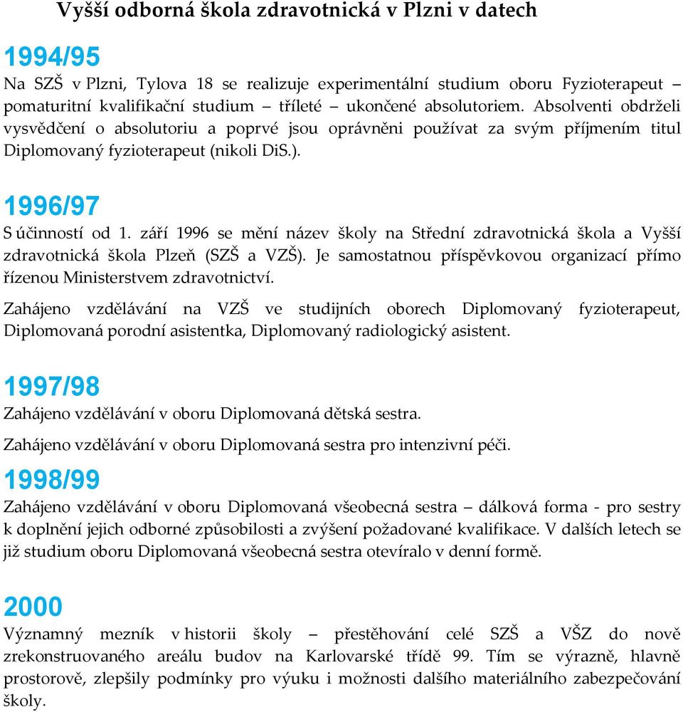 září 1996 se mění název školy na Střední zdravotnická škola a Vyšší zdravotnická škola Plzeň (SZŠ a VZŠ). Je samostatnou příspěvkovou organizací přímo řízenou Ministerstvem zdravotnictví.
