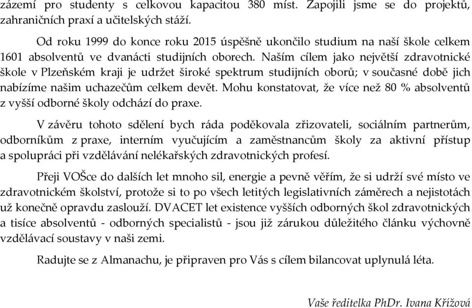 Naším cílem jako největší zdravotnické škole v Plzeňském kraji je udržet široké spektrum studijních oborů; v současné době jich nabízíme našim uchazečům celkem devět.