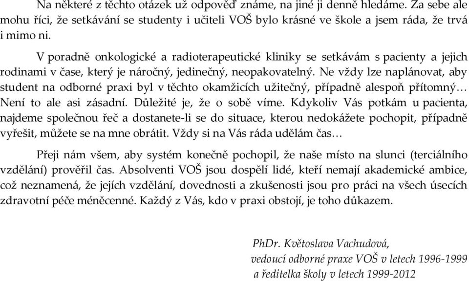 Ne vždy lze naplánovat, aby student na odborné praxi byl v těchto okamžicích užitečný, případně alespoň přítomný Není to ale asi zásadní. Důležité je, že o sobě víme.