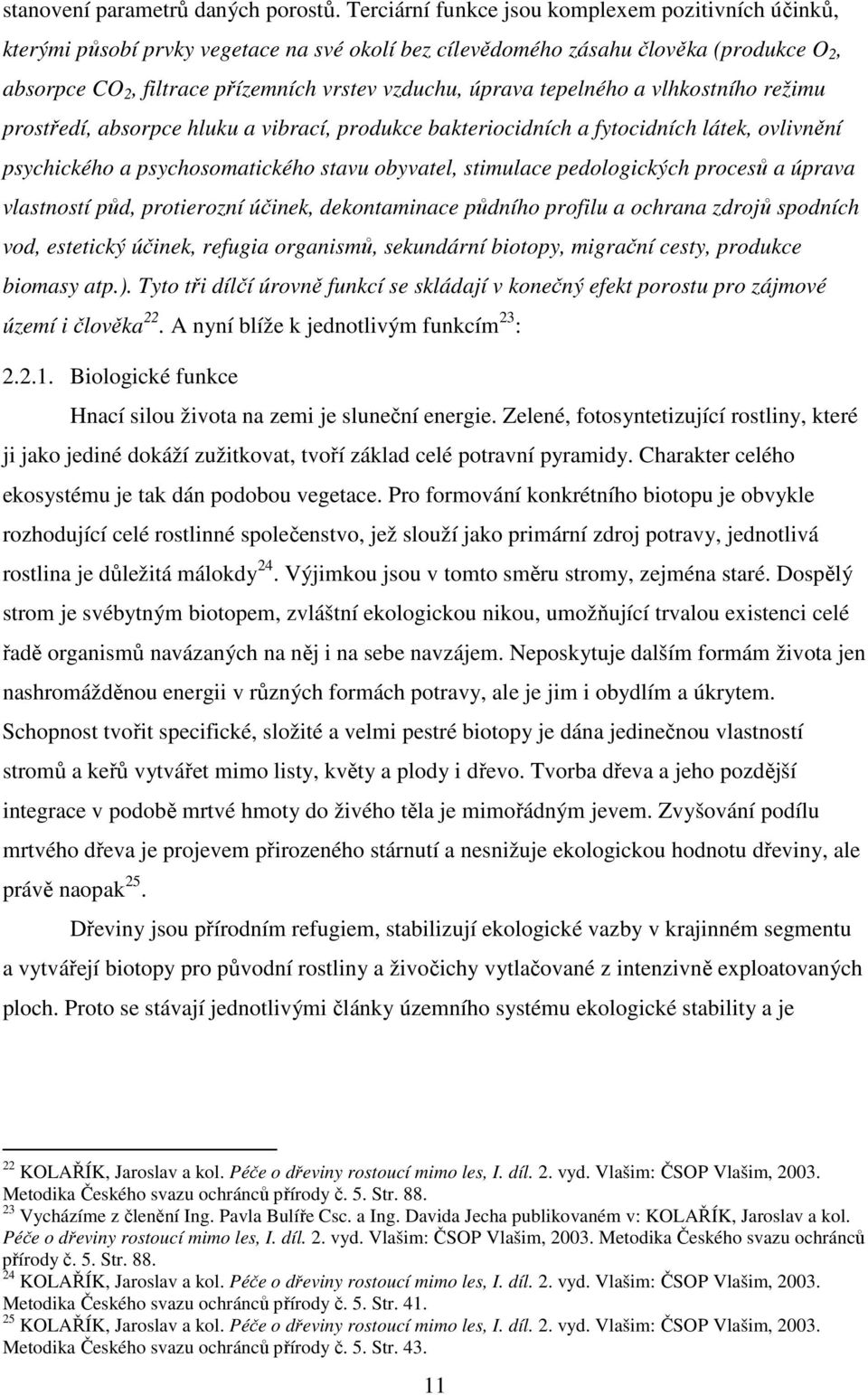 tepelného a vlhkostního režimu prostředí, absorpce hluku a vibrací, produkce bakteriocidních a fytocidních látek, ovlivnění psychického a psychosomatického stavu obyvatel, stimulace pedologických