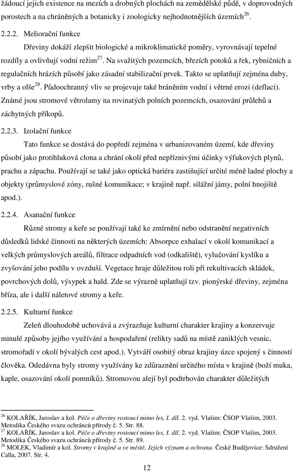 Na svažitých pozemcích, březích potoků a řek, rybničních a regulačních hrázích působí jako zásadní stabilizační prvek. Takto se uplatňují zejména duby, vrby a olše 28.