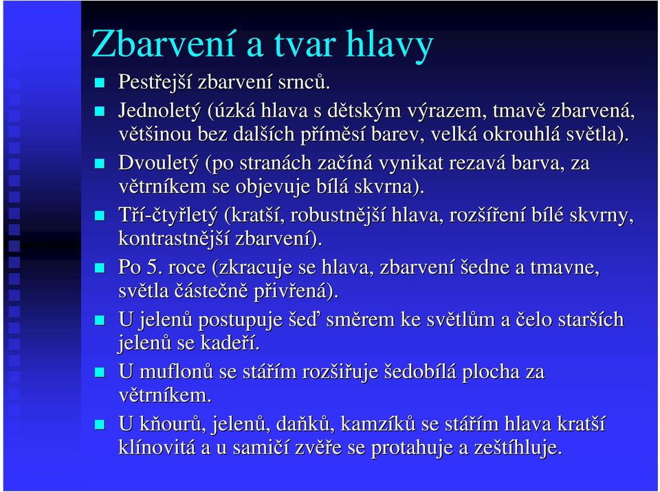 Tří-čtyřletý (kratší ší,, robustnější hlava, rozší šíření bílé skvrny, kontrastnější zbarvení). Po 5. roce (zkracuje se hlava, zbarvení šedne a tmavne, světla částečně přivřená).