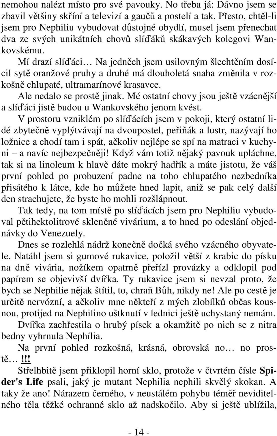 Mí drazí slíďáci Na jedněch jsem usilovným šlechtěním dosícil sytě oranžové pruhy a druhé má dlouholetá snaha změnila v rozkošně chlupaté, ultramarínové krasavce. Ale nedalo se prostě jinak.