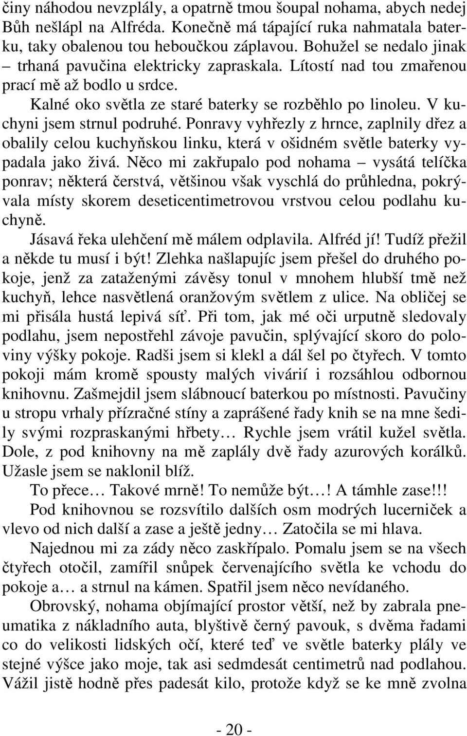 V kuchyni jsem strnul podruhé. Ponravy vyhřezly z hrnce, zaplnily dřez a obalily celou kuchyňskou linku, která v ošidném světle baterky vypadala jako živá.