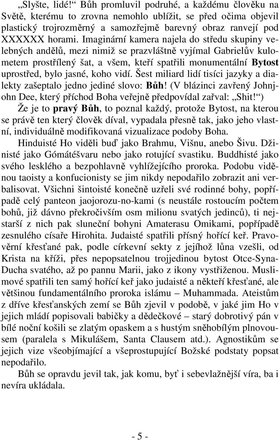 koho vidí. Šest miliard lidí tisíci jazyky a dialekty zašeptalo jedno jediné slovo: Bůh! (V blázinci zavřený Johnjohn Dee, který příchod Boha veřejně předpovídal zařval: Shit!