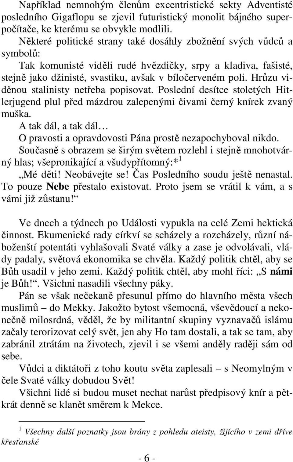 Hrůzu viděnou stalinisty netřeba popisovat. Poslední desítce stoletých Hitlerjugend plul před mázdrou zalepenými čivami černý knírek zvaný muška.
