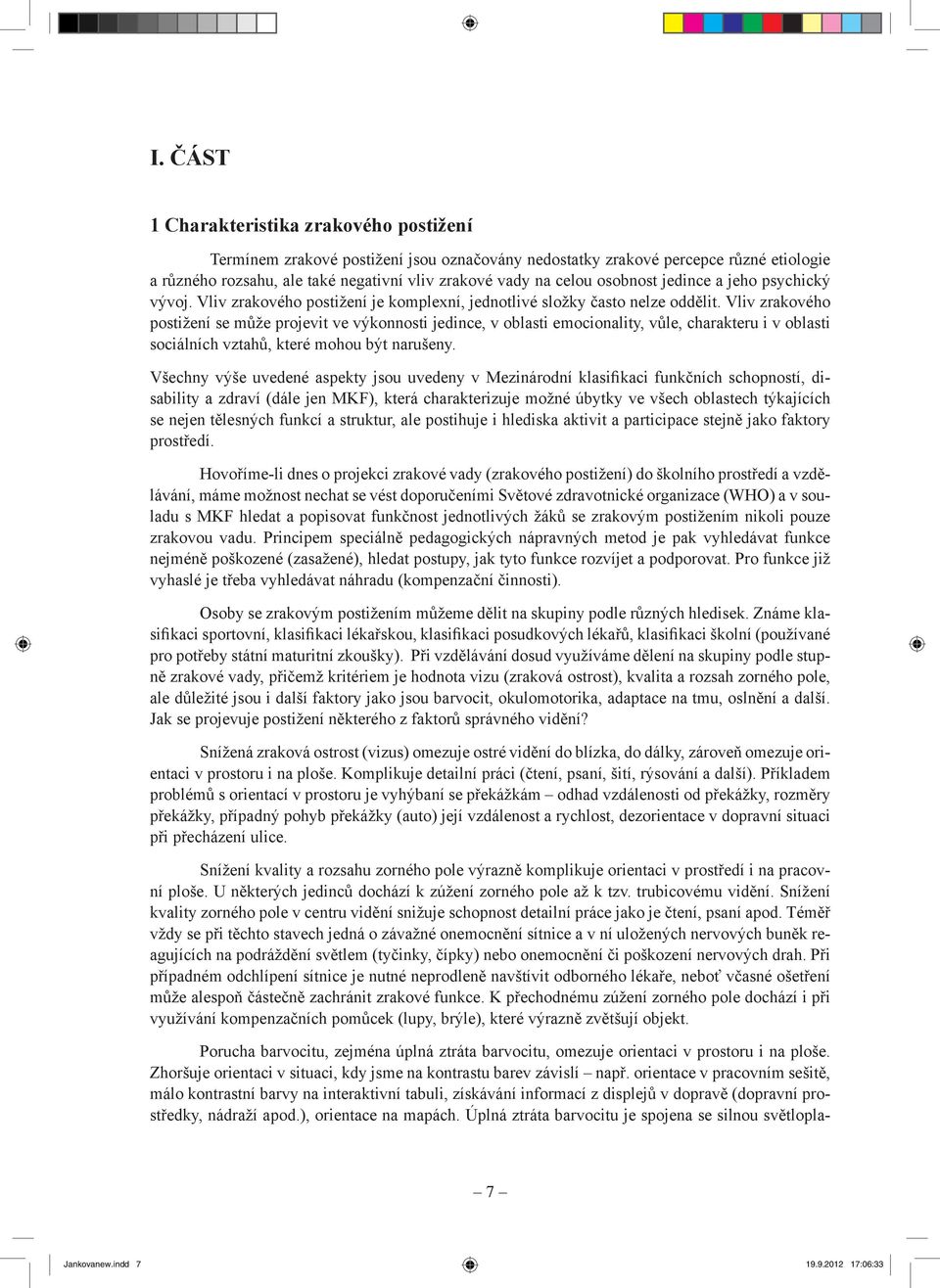 Vliv zrakového postižení se může projevit ve výkonnosti jedince, v oblasti emocionality, vůle, charakteru i v oblasti sociálních vztahů, které mohou být narušeny.