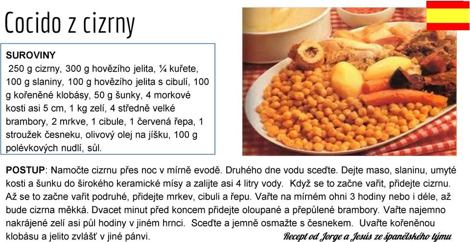 Druhého dne vodu sceďte. Dejte maso, slaninu, umyté kosti a šunku do širokého keramické mísy a zalijte asi 4 litry vody. Když se to začne vařit, přidejte cizrnu.