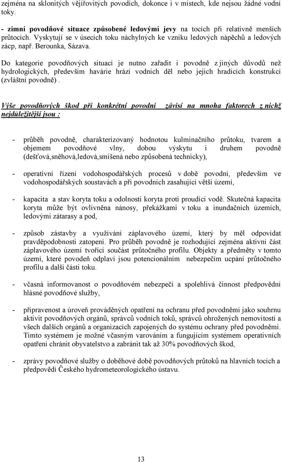 Do kategorie povodňových situací je nutno zařadit i povodně z jiných důvodů neţ hydrologických, především havárie hrází vodních děl nebo jejich hradících konstrukcí (zvláštní povodně).