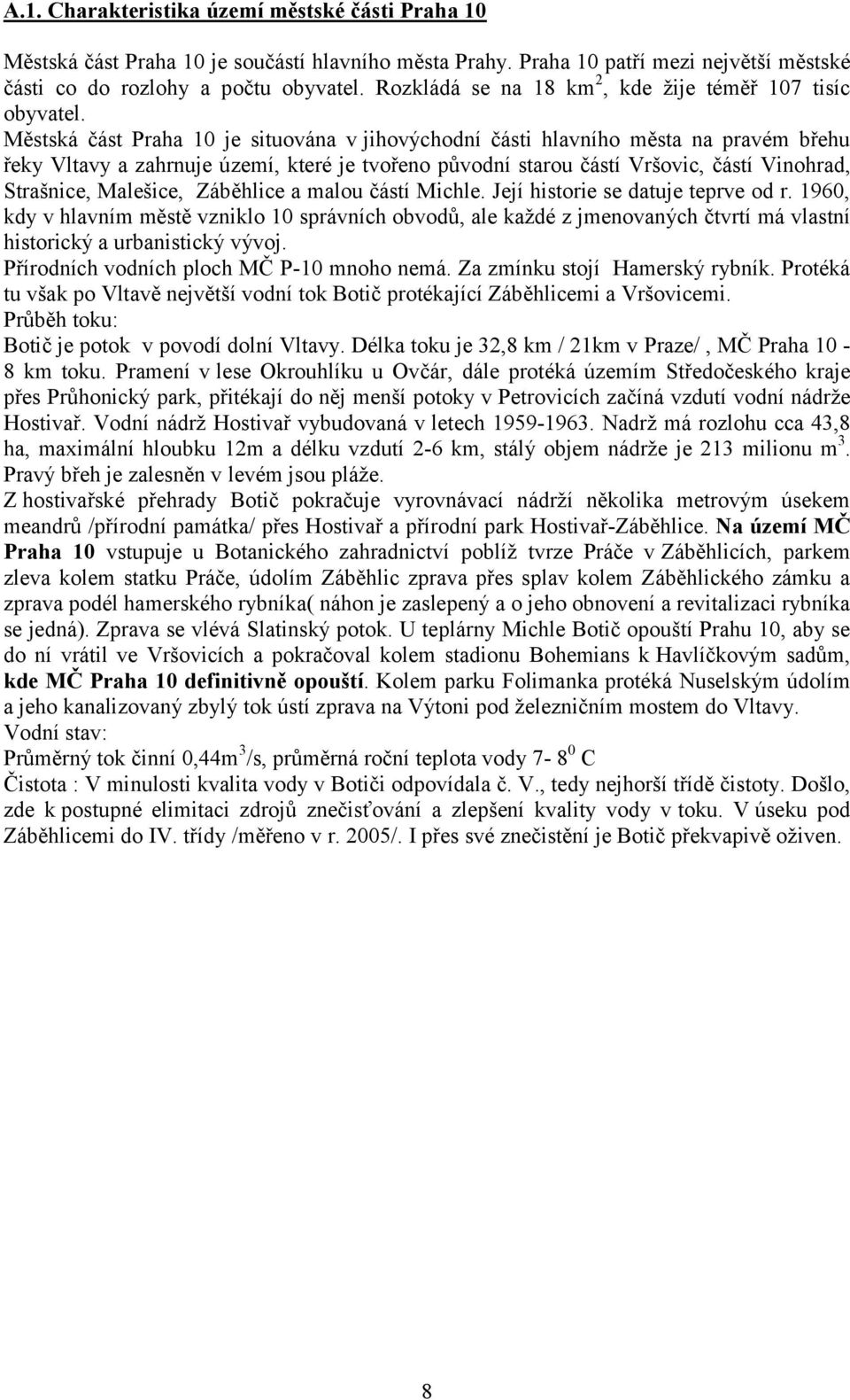 Městská část Praha 10 je situována v jihovýchodní části hlavního města na pravém břehu řeky Vltavy a zahrnuje území, které je tvořeno původní starou částí Vršovic, částí Vinohrad, Strašnice,