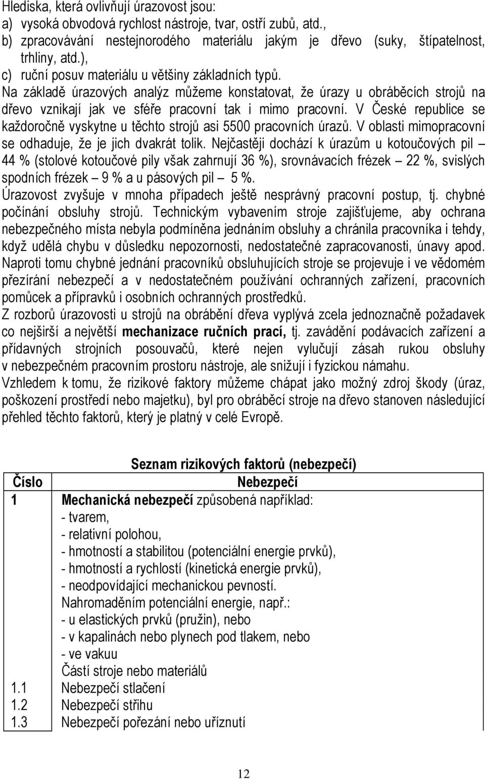 V České republice se každoročně vyskytne u těchto strojů asi 5500 pracovních úrazů. V oblasti mimopracovní se odhaduje, že je jich dvakrát tolik.