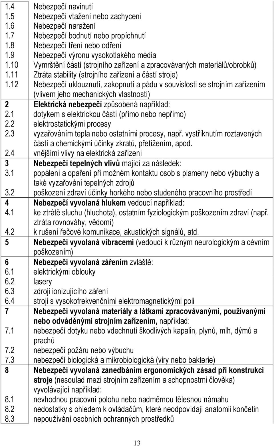 12 Nebezpečí uklouznutí, zakopnutí a pádu v souvislosti se strojním zařízením (vlivem jeho mechanických vlastností) 2 Elektrická nebezpečí způsobená například: 2.