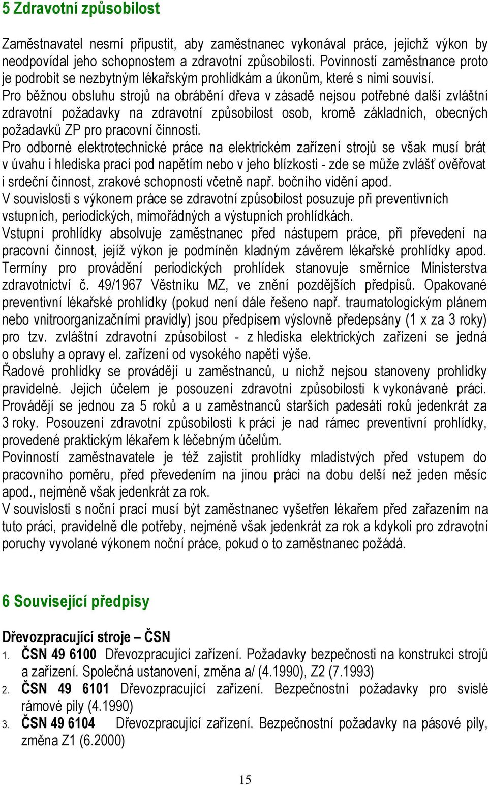 Pro běžnou obsluhu strojů na obrábění dřeva v zásadě nejsou potřebné další zvláštní zdravotní požadavky na zdravotní způsobilost osob, kromě základních, obecných požadavků ZP pro pracovní činnosti.