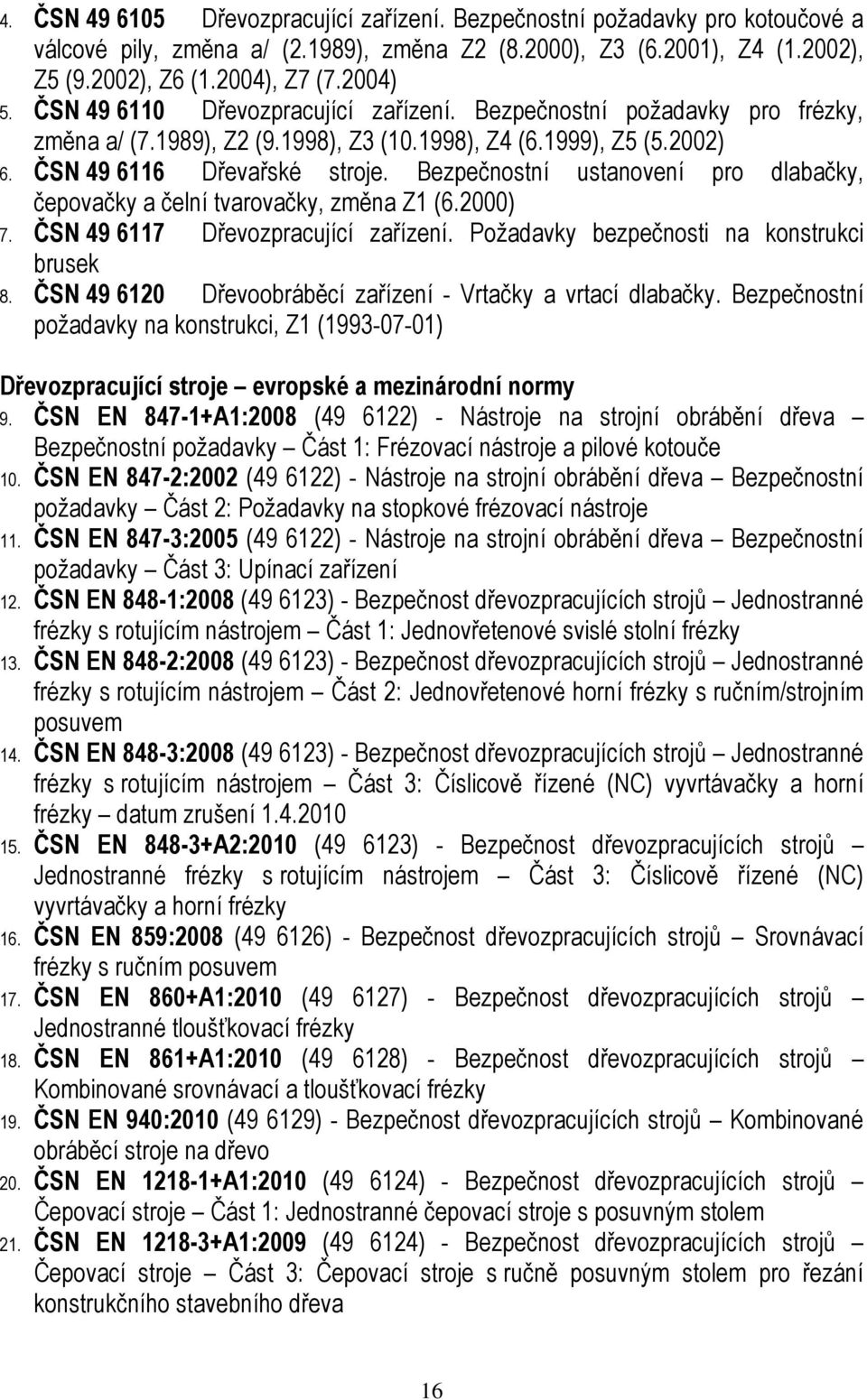 Bezpečnostní ustanovení pro dlabačky, čepovačky a čelní tvarovačky, změna Z1 (6.2000) 7. ČSN 49 6117 Dřevozpracující zařízení. Požadavky bezpečnosti na konstrukci brusek 8.